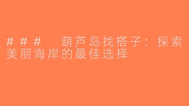### 葫芦岛找搭子：探索美丽海岸的最佳选择