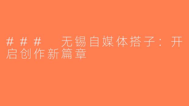 ### 无锡自媒体搭子：开启创作新篇章