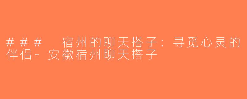 ### 宿州的聊天搭子：寻觅心灵的伴侣-安徽宿州聊天搭子