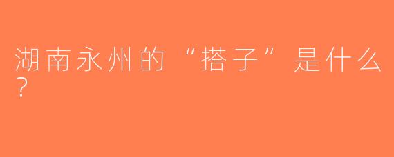 湖南永州的“搭子”是什么？