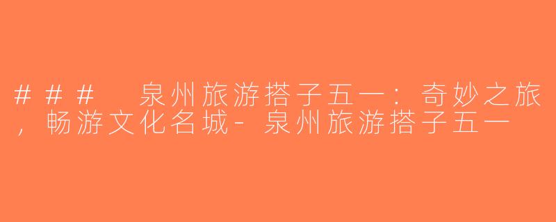 ### 泉州旅游搭子五一：奇妙之旅，畅游文化名城-泉州旅游搭子五一