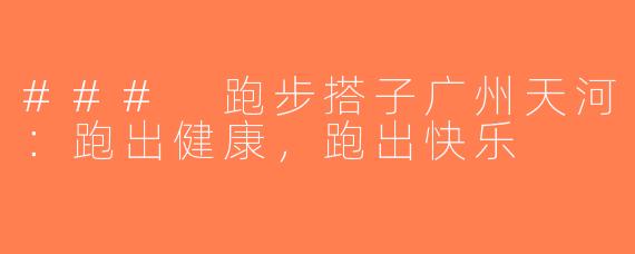 ### 跑步搭子广州天河：跑出健康，跑出快乐