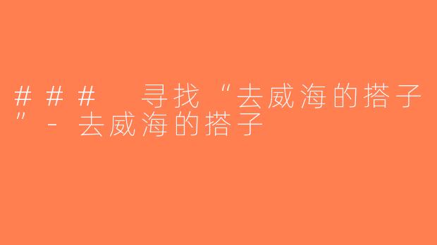 ### 寻找“去威海的搭子”-去威海的搭子