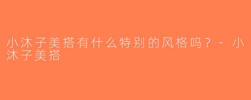 小沐子美搭有什么特别的风格吗？-小沐子美搭