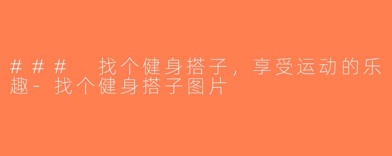 ### 找个健身搭子，享受运动的乐趣-找个健身搭子图片