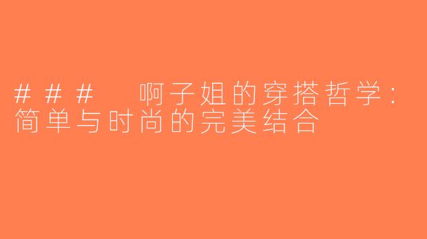 ### 啊子姐的穿搭哲学：简单与时尚的完美结合