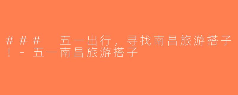 ### 五一出行，寻找南昌旅游搭子！-五一南昌旅游搭子