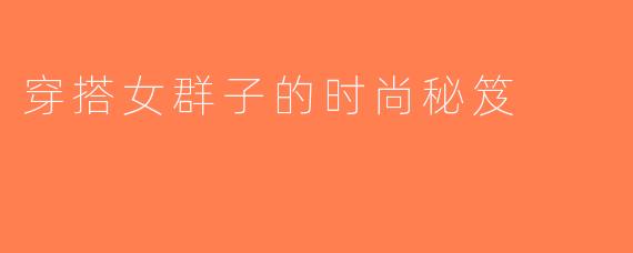 穿搭女群子的时尚秘笈