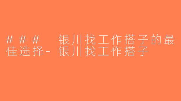 ### 银川找工作搭子的最佳选择-银川找工作搭子