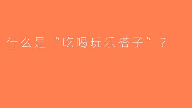 什么是“吃喝玩乐搭子”？  