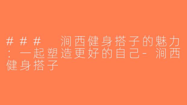 ### 涧西健身搭子的魅力：一起塑造更好的自己-涧西健身搭子