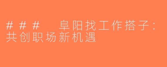 ### 阜阳找工作搭子：共创职场新机遇