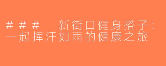 ### 新街口健身搭子：一起挥汗如雨的健康之旅