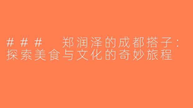 ### 郑润泽的成都搭子：探索美食与文化的奇妙旅程
