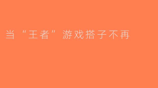 当“王者”游戏搭子不再