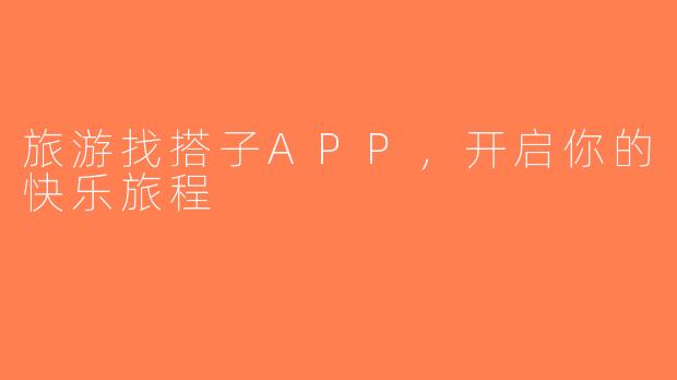 旅游找搭子APP，开启你的快乐旅程