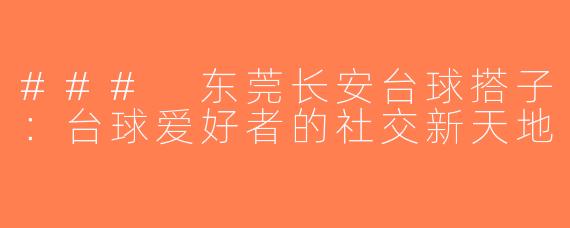 ### 东莞长安台球搭子：台球爱好者的社交新天地