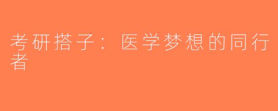 考研搭子：医学梦想的同行者