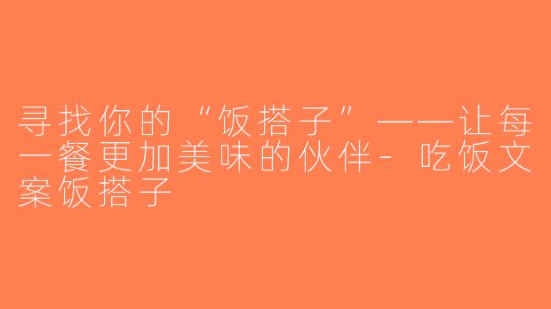 寻找你的“饭搭子”——让每一餐更加美味的伙伴-吃饭文案饭搭子