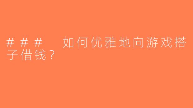 ### 如何优雅地向游戏搭子借钱？