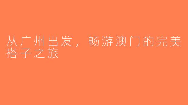 从广州出发，畅游澳门的完美搭子之旅