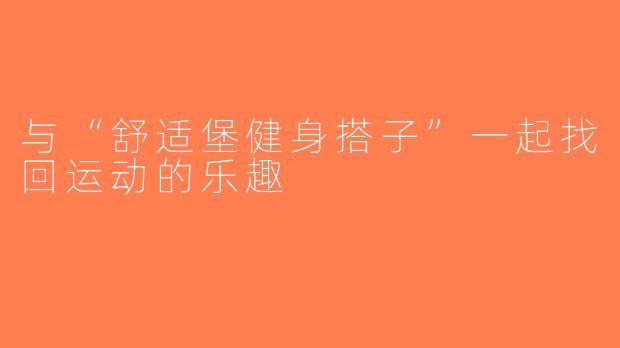 与“舒适堡健身搭子”一起找回运动的乐趣