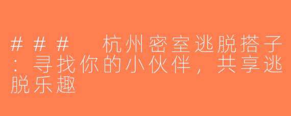 ### 杭州密室逃脱搭子：寻找你的小伙伴，共享逃脱乐趣