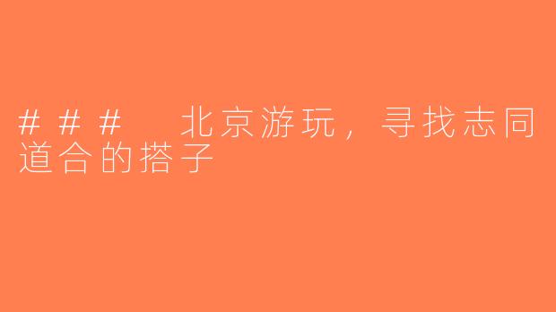 ### 北京游玩，寻找志同道合的搭子