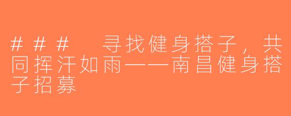 ### 寻找健身搭子，共同挥汗如雨——南昌健身搭子招募