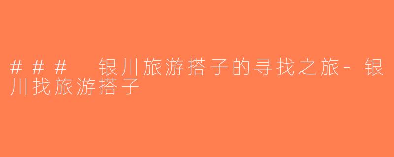 ### 银川旅游搭子的寻找之旅-银川找旅游搭子