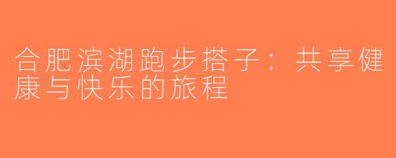 合肥滨湖跑步搭子：共享健康与快乐的旅程