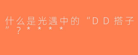 什么是光遇中的“DD搭子”？****