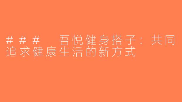 ### 吾悦健身搭子：共同追求健康生活的新方式