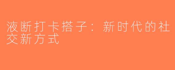 液断打卡搭子：新时代的社交新方式