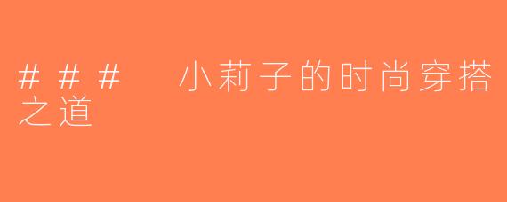 ### 小莉子的时尚穿搭之道