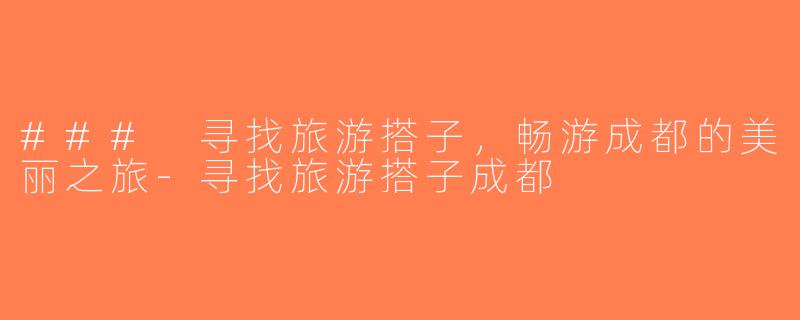 ### 寻找旅游搭子，畅游成都的美丽之旅-寻找旅游搭子成都