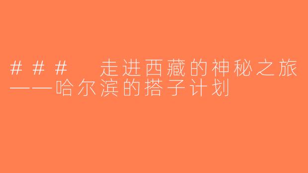 ### 走进西藏的神秘之旅——哈尔滨的搭子计划