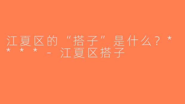 江夏区的“搭子”是什么？****-江夏区搭子