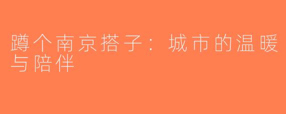 蹲个南京搭子：城市的温暖与陪伴