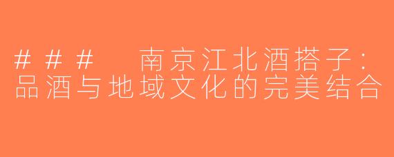 ### 南京江北酒搭子：品酒与地域文化的完美结合