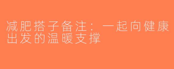 减肥搭子备注：一起向健康出发的温暖支撑