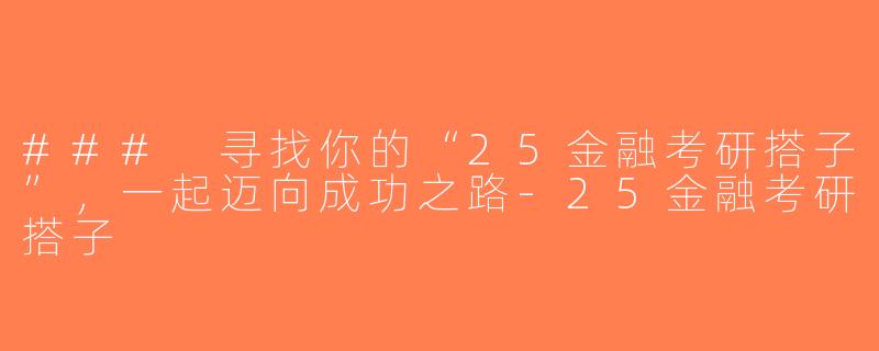 ### 寻找你的“25金融考研搭子”，一起迈向成功之路-25金融考研搭子