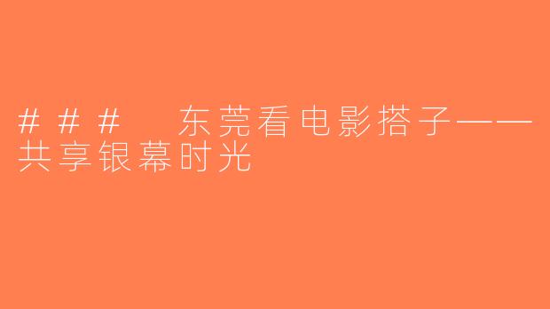 ### 东莞看电影搭子——共享银幕时光