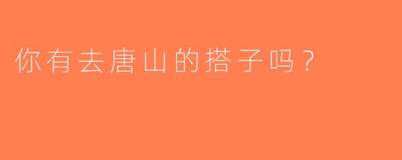 你有去唐山的搭子吗？  