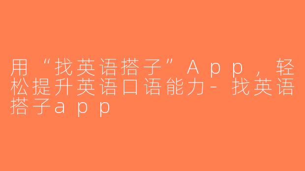 用“找英语搭子”App，轻松提升英语口语能力-找英语搭子app
