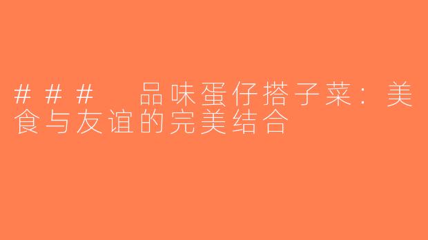 ### 品味蛋仔搭子菜：美食与友谊的完美结合