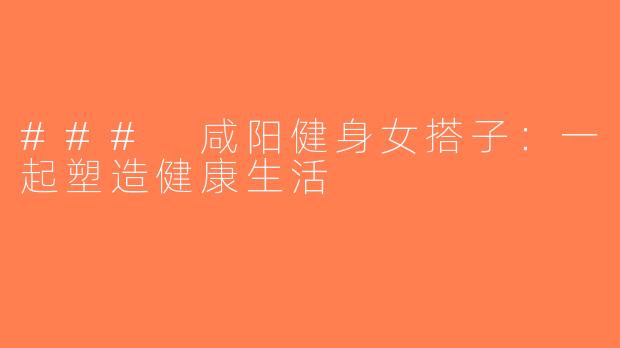 ### 咸阳健身女搭子：一起塑造健康生活