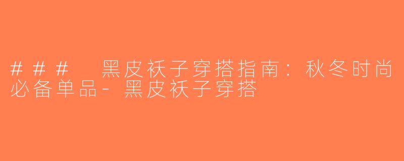### 黑皮袄子穿搭指南：秋冬时尚必备单品-黑皮袄子穿搭
