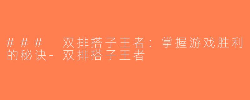 ### 双排搭子王者：掌握游戏胜利的秘诀-双排搭子王者