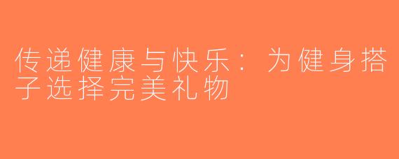 传递健康与快乐：为健身搭子选择完美礼物